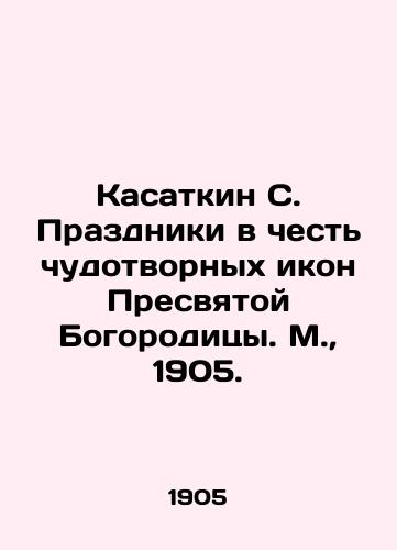 Kasatkin S. Celebrations in honor of the miraculous icons of the Blessed Virgin Mary. Moscow, 1905. In Russian (ask us if in doubt)/Kasatkin S. Prazdniki v chest' chudotvornykh ikon Presvyatoy Bogoroditsy. M., 1905. - landofmagazines.com