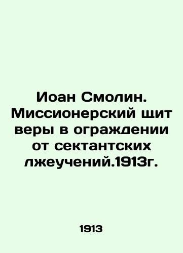 John Smolin. A missionary shield of faith to guard against sectarian false disciples. 1913 In Russian (ask us if in doubt)/Ioan Smolin. Missionerskiy shchit very v ograzhdenii ot sektantskikh lzheucheniy.1913g. - landofmagazines.com