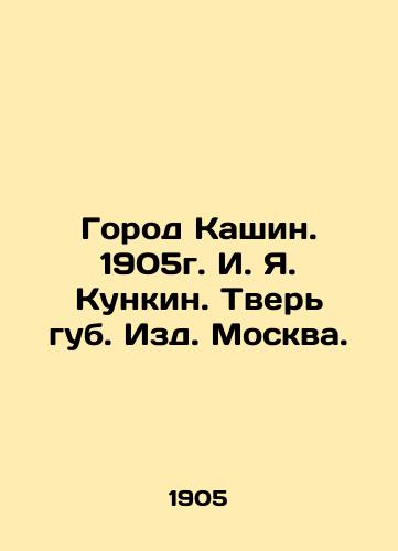 The city of Kashin. 1905. I. I. Kunkin. Tver of lips. Moscow Publishing House. In Russian (ask us if in doubt)/Gorod Kashin. 1905g. I. Ya. Kunkin. Tver' gub. Izd. Moskva. - landofmagazines.com