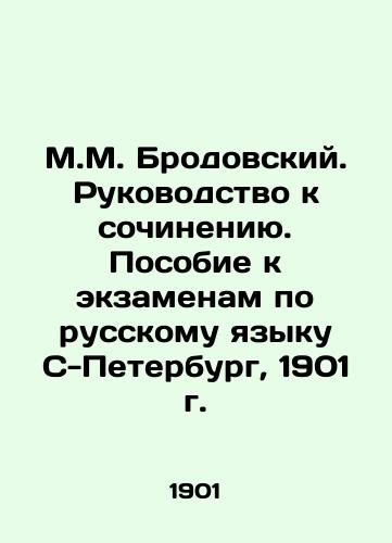 M.M. Brodovsky. Guide to Essay. Manual for Russian Language Examinations S-Petersburg, 1901. In Russian (ask us if in doubt)/M.M. Brodovskiy. Rukovodstvo k sochineniyu. Posobie k ekzamenam po russkomu yazyku S-Peterburg, 1901 g. - landofmagazines.com