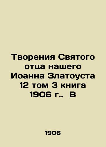 The Creations of Our Holy Father John Chrysostom, Volume 12, Book 3, 1906. In Russian (ask us if in doubt)/Tvoreniya Svyatogo ottsa nashego Ioanna Zlatousta 12 tom 3 kniga 1906 g. B - landofmagazines.com