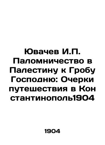 Yuvachev I.P. Pilgrimage to Palestine to the Holy Sepulchre: Essays on the Journey to Constantinople 1904 In Russian (ask us if in doubt)/Yuvachev I.P. Palomnichestvo v Palestinu k Grobu Gospodnyu: Ocherki puteshestviya v Konstantinopol'1904 - landofmagazines.com