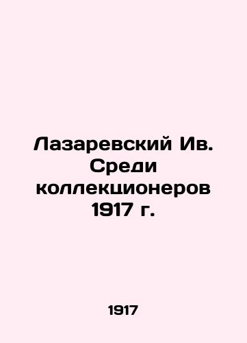 Lazarevsky Iv. Among Collectors in 1917 In Russian (ask us if in doubt)/Lazarevskiy Iv. Sredi kollektsionerov 1917 g. - landofmagazines.com