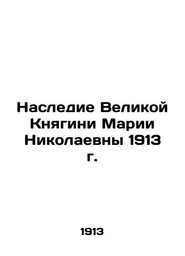 The Legacy of Grand Duchess Maria Nikolaevna in 1913 In Russian (ask us if in doubt)/Nasledie Velikoy Knyagini Marii Nikolaevny 1913 g. - landofmagazines.com