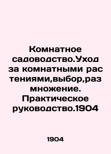 Room gardening. Care for indoor plants, selection, reproduction. Practical guidance. 1904 In Russian (ask us if in doubt)/Komnatnoe sadovodstvo.Ukhod za komnatnymi rasteniyami,vybor,razmnozhenie. Prakticheskoe rukovodstvo.1904 - landofmagazines.com