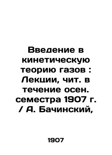 An introduction to the kinetic theory of gases: Lectures read during the autumn semester of 1907 / A. Baczynski, In Russian (ask us if in doubt)/Vvedenie v kineticheskuyu teoriyu gazov: Lektsii, chit. v techenie osen. semestra 1907 g. / A. Bachinskiy, - landofmagazines.com