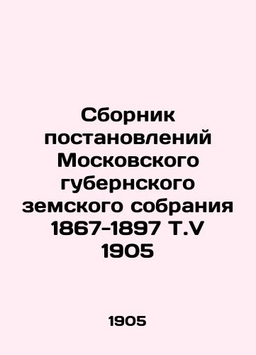 Compilation of Resolutions of the Moscow Provincial Regional Assembly 1867-1897 Vol. V 1905 In Russian (ask us if in doubt)/Sbornik postanovleniy Moskovskogo gubernskogo zemskogo sobraniya 1867-1897 T.V 1905 - landofmagazines.com