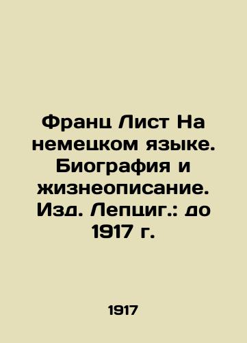 Franz List in German. Biography and biography. Lepzig Publishing House: up to 1917. In Russian (ask us if in doubt)/Frants List Na nemetskom yazyke. Biografiya i zhizneopisanie. Izd. Leptsig.: do 1917 g. - landofmagazines.com