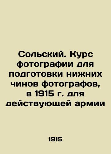 Solsky. Photography course for the training of lower ranks of photographers, in 1915 for the active army In Russian (ask us if in doubt)/Sol'skiy. Kurs fotografii dlya podgotovki nizhnikh chinov fotografov, v 1915 g. dlya deystvuyushchey armii - landofmagazines.com
