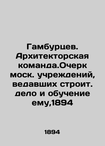 Hamburtsev. Architectural Team.Essay of the Moscow Institutions in charge of Construction and Training, 1894 In Russian (ask us if in doubt)/Gamburtsev. Arkhitektorskaya komanda.Ocherk mosk. uchrezhdeniy, vedavshikh stroit. delo i obuchenie emu,1894 - landofmagazines.com