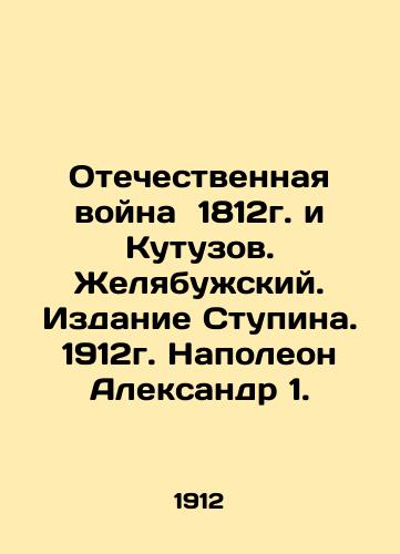 Patriotic War of 1812 and Kutuzov. Zhelyabuzhsky. Stupin's Edition. 1912. Napoleon Alexander 1. In Russian (ask us if in doubt)/Otechestvennaya voyna 1812g. i Kutuzov. Zhelyabuzhskiy. Izdanie Stupina. 1912g. Napoleon Aleksandr 1. - landofmagazines.com