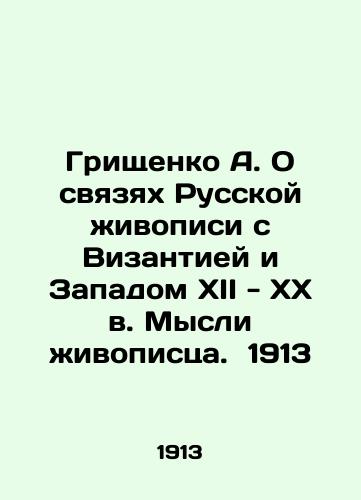 Grishchenko A. On the links of Russian painting with Byzantium and the West of the 12th - 20th centuries. Thoughts of the Painter. 1913 In Russian (ask us if in doubt)/Grishchenko A. O svyazyakh Russkoy zhivopisi s Vizantiey i Zapadom XII - XX v. Mysli zhivopistsa. 1913 - landofmagazines.com