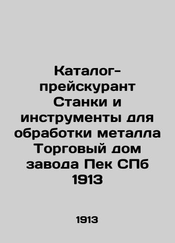 List of Metal Machines and Tools Trade House of the Peck St. Petersburg Plant 1913 In Russian (ask us if in doubt)/Katalog-preyskurant Stanki i instrumenty dlya obrabotki metalla Torgovyy dom zavoda Pek SPb 1913 - landofmagazines.com