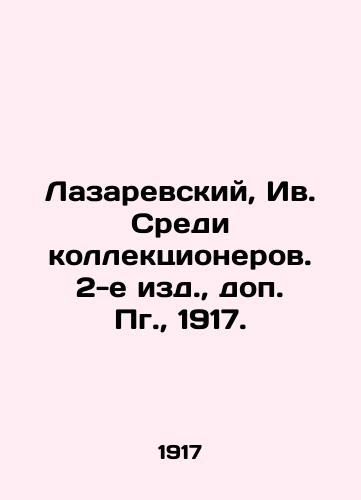 Lazarevsky, Iv. Among collectors. 2nd edition, additional Pg., 1917. In Russian (ask us if in doubt)/Lazarevskiy, Iv. Sredi kollektsionerov. 2-e izd., dop. Pg., 1917. - landofmagazines.com
