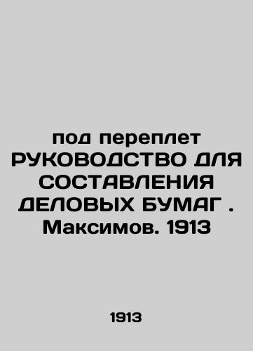 BELOW GUIDELINE FOR BUSINESS BUSINESS. Maximov. 1913 In Russian (ask us if in doubt)/pod pereplet RUKOVODSTVO DLYa SOSTAVLENIYa DELOVYKh BUMAG. Maksimov. 1913 - landofmagazines.com