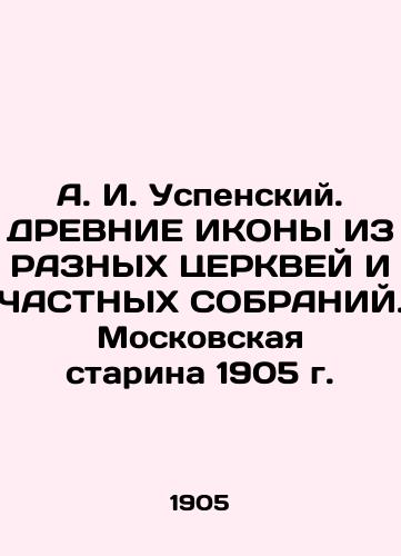 A.I. Uspensky. Ancient Icons FROM Various CERTAIN AND PRIVATE MEETINGS. Moscow Old Man 1905 In Russian (ask us if in doubt)/A. I. Uspenskiy. DREVNIE IKONY IZ RAZNYKh TsERKVEY I ChASTNYKh SOBRANIY. Moskovskaya starina 1905 g. - landofmagazines.com