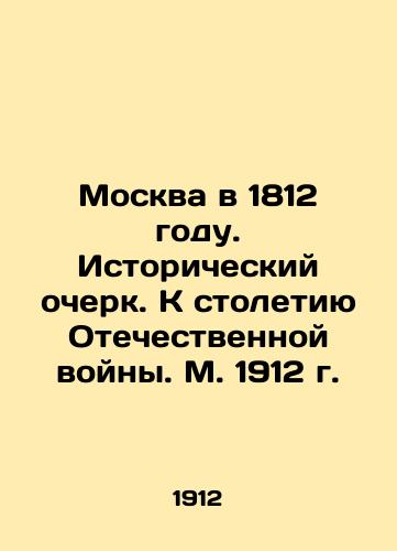 Moscow in 1812. Historical Essay. Towards the Centennial of the Patriotic War. Moscow in 1912 In Russian (ask us if in doubt)/Moskva v 1812 godu. Istoricheskiy ocherk. K stoletiyu Otechestvennoy voyny. M. 1912 g. - landofmagazines.com