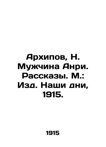 Arkhipov, N. Man Henri. Stories. Moscow: Our Days, 1915. In Russian (ask us if in doubt)/Arkhipov, N. Muzhchina Anri. Rasskazy. M.: Izd. Nashi dni, 1915. - landofmagazines.com