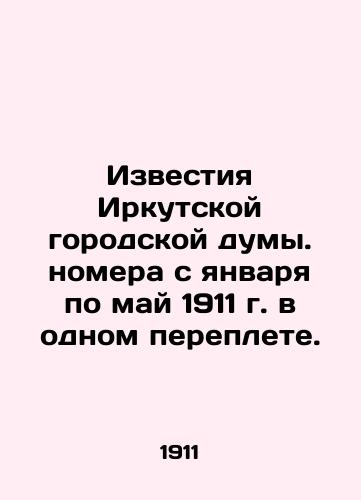 Izvestia of the Irkutsk City Council. Issues from January to May 1911 in one cover. In Russian (ask us if in doubt)/Izvestiya Irkutskoy gorodskoy dumy. nomera s yanvarya po may 1911 g. v odnom pereplete. - landofmagazines.com