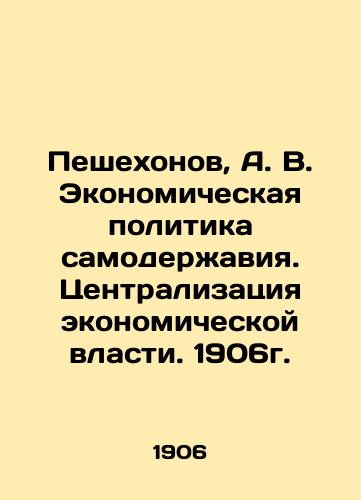 Peshekhonov, A. V. The Autocracy's Economic Policy. Centralization of Economic Power. 1906. In Russian (ask us if in doubt)/Peshekhonov, A. V. Ekonomicheskaya politika samoderzhaviya. Tsentralizatsiya ekonomicheskoy vlasti. 1906g. - landofmagazines.com