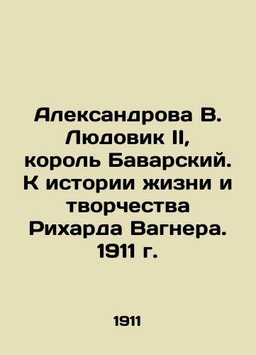 Alexandrova V. Louis II, King of Bavaria. Towards the History of Richard Wagner's Life and Work. 1911 In Russian (ask us if in doubt)/Aleksandrova V. Lyudovik II, korol' Bavarskiy. K istorii zhizni i tvorchestva Rikharda Vagnera. 1911 g. - landofmagazines.com