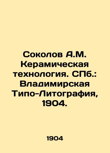 Sokolov A.M. Ceramic Technology. St. Petersburg: Vladimir Typo-Lithography, 1904. In Russian (ask us if in doubt)/Sokolov A.M. Keramicheskaya tekhnologiya. SPb.: Vladimirskaya Tipo-Litografiya, 1904. - landofmagazines.com