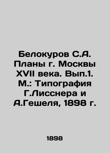 Belokurov S.A. Plans of Moscow of the 17th century. Volume 1: Printing by G. Lissner and A. Geshel, 1898. In Russian (ask us if in doubt)/Belokurov S.A. Plany g. Moskvy XVII veka. Vyp.1. M.: Tipografiya G.Lissnera i A.Geshelya, 1898 g. - landofmagazines.com