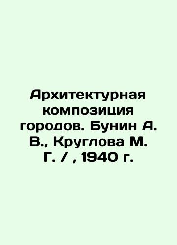 Architectural composition of Bunin A. V., Kruglova M. G. /, 1940. In Russian (ask us if in doubt)/Arkhitekturnaya kompozitsiya gorodov. Bunin A. V., Kruglova M. G. / , 1940 g. - landofmagazines.com