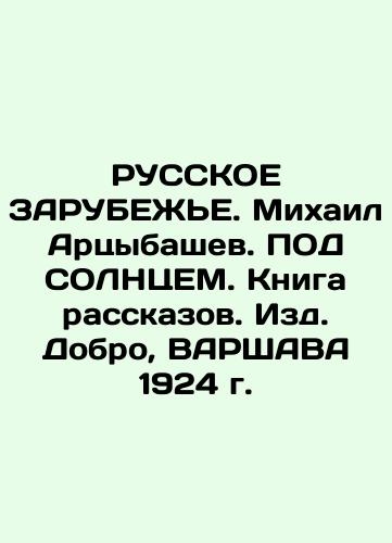 RUSSKIE ZARUBEZHE. Mikhail Artsybashev. UNDER SOLNTSEM. Book of Stories. Dobro, WARSAW 1924 In Russian (ask us if in doubt)/RUSSKOE ZARUBEZh'E. Mikhail Artsybashev. POD SOLNTsEM. Kniga rasskazov. Izd. Dobro, VARShAVA 1924 g. - landofmagazines.com