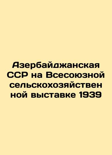 Azerbaijan SSR at the All-Union Agricultural Exhibition 1939 In Russian (ask us if in doubt)/Azerbaydzhanskaya SSR na Vsesoyuznoy sel'skokhozyaystvennoy vystavke 1939 - landofmagazines.com