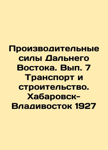 Productive forces of the Far East. Volume 7 Transport and construction. Khabarovsk-Vladivostok 1927 In Russian (ask us if in doubt)/Proizvoditel'nye sily Dal'nego Vostoka. Vyp. 7 Transport i stroitel'stvo. Khabarovsk-Vladivostok 1927 - landofmagazines.com