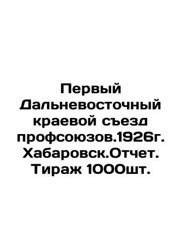 The First Far Eastern Regional Congress of Trade Unions. 1926 Khabarovsk. Report Circulation 1000pcs. In Russian (ask us if in doubt)/Pervyy Dal'nevostochnyy kraevoy sezd profsoyuzov.1926g. Khabarovsk.Otchet. Tirazh 1000sht. - landofmagazines.com