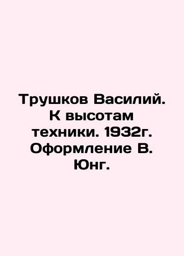 Vasily Trushkov. Towards the heights of technology. 1932. Design by V. Jung. In Russian (ask us if in doubt)/Trushkov Vasiliy. K vysotam tekhniki. 1932g. Oformlenie V. Yung. - landofmagazines.com