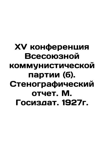 Fifteenth Conference of the All-Union Communist Party (b). Verbatim report. M. Gosizdat. 1927. In Russian (ask us if in doubt)/XV konferentsiya Vsesoyuznoy kommunisticheskoy partii (b). Stenograficheskiy otchet. M. Gosizdat. 1927g. - landofmagazines.com