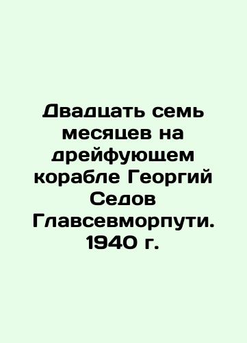 Twenty-seven months on the drifting ship Georgy Sedov Glavsev. 1940. In Russian (ask us if in doubt)/Dvadtsat' sem' mesyatsev na dreyfuyushchem korable Georgiy Sedov Glavsevmorputi. 1940 g. - landofmagazines.com