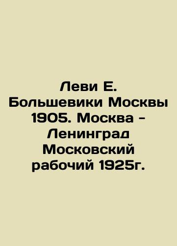 Levi E. Bolsheviks of Moscow 1905. Moscow - Leningrad Moscow Worker 1925. In Russian (ask us if in doubt)/Levi E. Bol'sheviki Moskvy 1905. Moskva - Leningrad Moskovskiy rabochiy 1925g. - landofmagazines.com