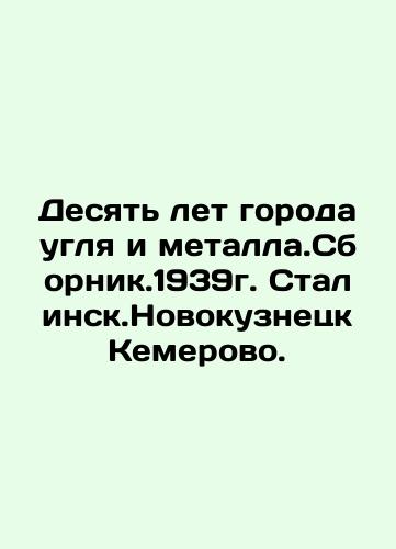 Ten Years of the City of Coal and Metall.Sbornik.1939. Stalinsk. Novokuznetsk Kemerovo. In Russian (ask us if in doubt)/Desyat' let goroda uglya i metalla.Sbornik.1939g. Stalinsk.Novokuznetsk Kemerovo. - landofmagazines.com