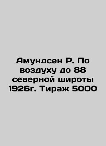 Amundsen R. By air up to 88 N latitude 1926. Circulation 5000 In Russian (ask us if in doubt)/Amundsen R. Po vozdukhu do 88 severnoy shiroty 1926g. Tirazh 5000 - landofmagazines.com