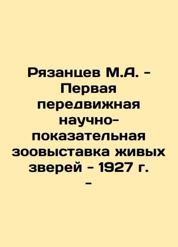 M.A. Ryazantsev - The first travelling scientific exhibition of live animals - 1927 - In Russian (ask us if in doubt)/Ryazantsev M.A. - Pervaya peredvizhnaya nauchno-pokazatel'naya zoovystavka zhivykh zverey - 1927 g. - - landofmagazines.com