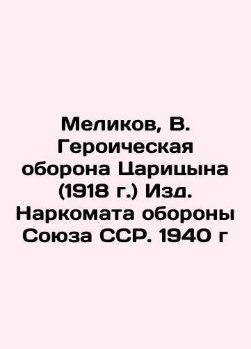 Melikov, V. Tsaritsyn's Heroic Defense (1918), Editions of the People's Commissariat of Defense of the USSR. 1940 In Russian (ask us if in doubt)/Melikov, V. Geroicheskaya oborona Tsaritsyna (1918 g.) Izd. Narkomata oborony Soyuza SSR. 1940 g - landofmagazines.com