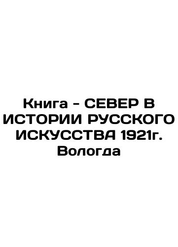 The Book - NORTH IN THE HISTORY OF RUSSIA 1921. Vologda In Russian (ask us if in doubt)/Kniga - SEVER V ISTORII RUSSKOGO ISKUSSTVA 1921g. Vologda - landofmagazines.com