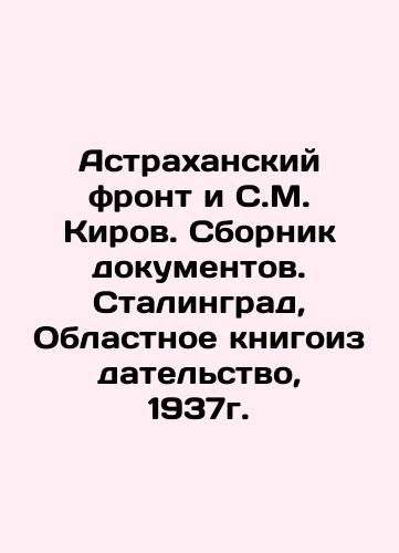 The Astrakhan Front and S. M. Kirov. Collection of Documents. Stalingrad, Regional Book Publishing House, 1937. In Russian (ask us if in doubt)/Astrakhanskiy front i S.M. Kirov. Sbornik dokumentov. Stalingrad, Oblastnoe knigoizdatel'stvo, 1937g. - landofmagazines.com