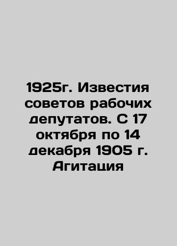 1925. Proceedings of the Soviets of Workers Deputies. From October 17 to December 14, 1905 In Russian (ask us if in doubt)/1925g. Izvestiya sovetov rabochikh deputatov. S 17 oktyabrya po 14 dekabrya 1905 g. Agitatsiya - landofmagazines.com