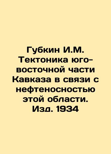 Gubkin I.M. Tectonics of the Southeast Caucasus in connection with the oil content of this region In Russian (ask us if in doubt)/Gubkin I.M. Tektonika yugo-vostochnoy chasti Kavkaza v svyazi s neftenosnost'yu etoy oblasti. Izd. 1934 - landofmagazines.com