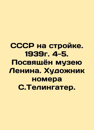 USSR under construction. 1939. 4-5. Dedicated to the Lenin Museum. Artist of the issue S. Telingater. In Russian (ask us if in doubt)/SSSR na stroyke. 1939g. 4-5. Posvyashchyon muzeyu Lenina. Khudozhnik nomera S.Telingater. - landofmagazines.com