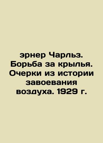 Erner Charles: The Fight for Wings. Essays from the History of Air Conquest. 1929 In Russian (ask us if in doubt)/erner Charl'z. Bor'ba za kryl'ya. Ocherki iz istorii zavoevaniya vozdukha. 1929 g. - landofmagazines.com