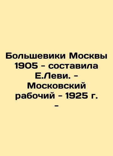 Bolsheviks of Moscow 1905 - composed by E.Levi. - Moscow Worker - 1925 - In Russian (ask us if in doubt)/Bol'sheviki Moskvy 1905 - sostavila E.Levi. - Moskovskiy rabochiy - 1925 g. - - landofmagazines.com