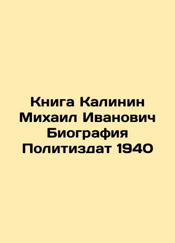The Book of Kalinin Mikhail Ivanovich Biography of Politizdat 1940 In Russian (ask us if in doubt)/Kniga Kalinin Mikhail Ivanovich Biografiya Politizdat 1940 - landofmagazines.com