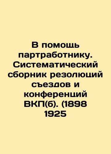 To Assist a Party Worker. A Systematic Compilation of Resolutions of Congresses and Conferences of the Communist Party (b). (1898 1925) In Russian (ask us if in doubt)/V pomoshch' partrabotniku. Sistematicheskiy sbornik rezolyutsiy sezdov i konferentsiy VKP(b). (1898 1925 - landofmagazines.com