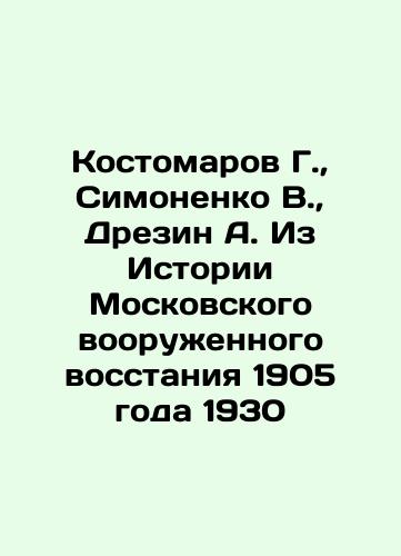 Kostomarov G., Simonenko V., Drezin A. From the History of the 1905 Moscow Armed Uprising In Russian (ask us if in doubt)/Kostomarov G., Simonenko V., Drezin A. Iz Istorii Moskovskogo vooruzhennogo vosstaniya 1905 goda 1930 - landofmagazines.com